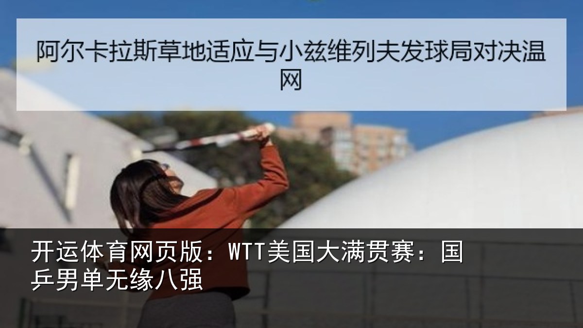 开运体育网页版:WTT美国大满贯赛:国乒男单无缘八强