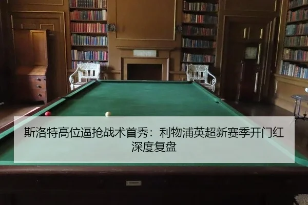 斯洛特高位逼抢战术首秀：利物浦英超新赛季开门红深度复盘