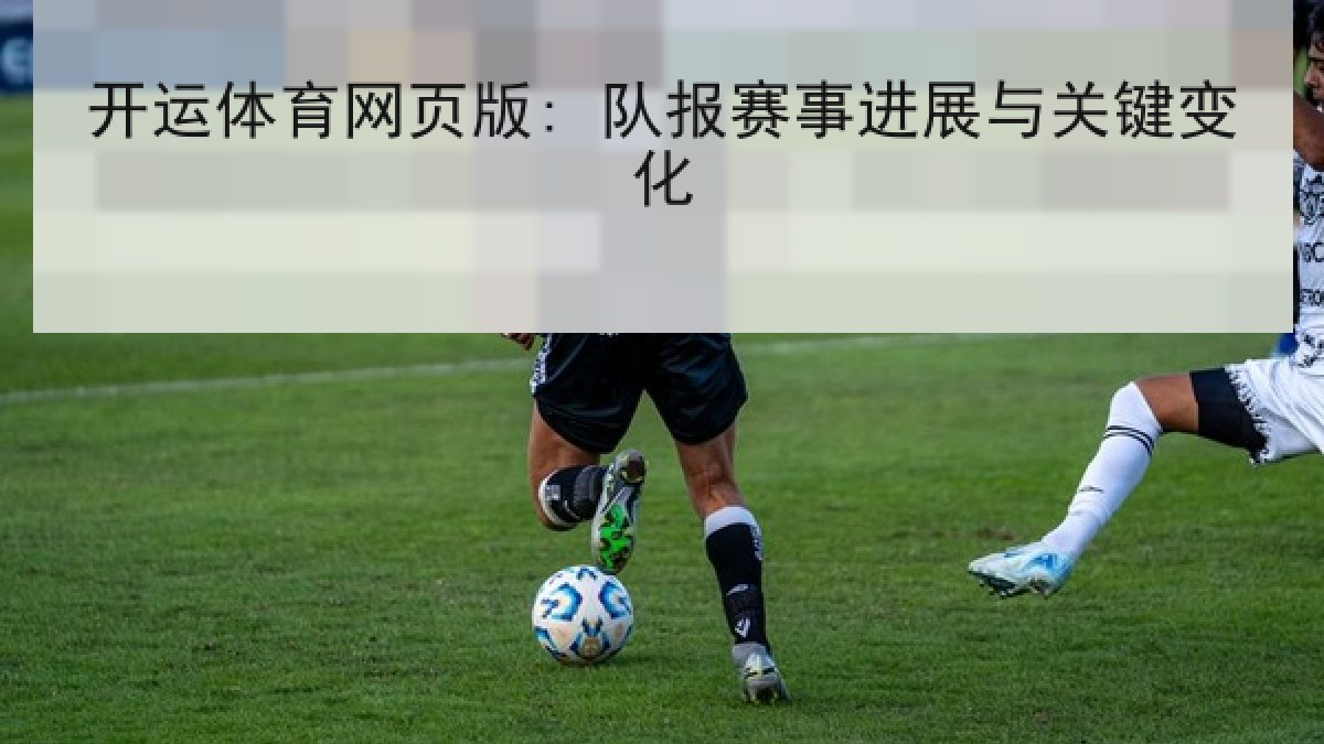 开运体育网页版: 队报赛事进展与关键变化 开运体育网页版: 队报赛事进展与关键变化