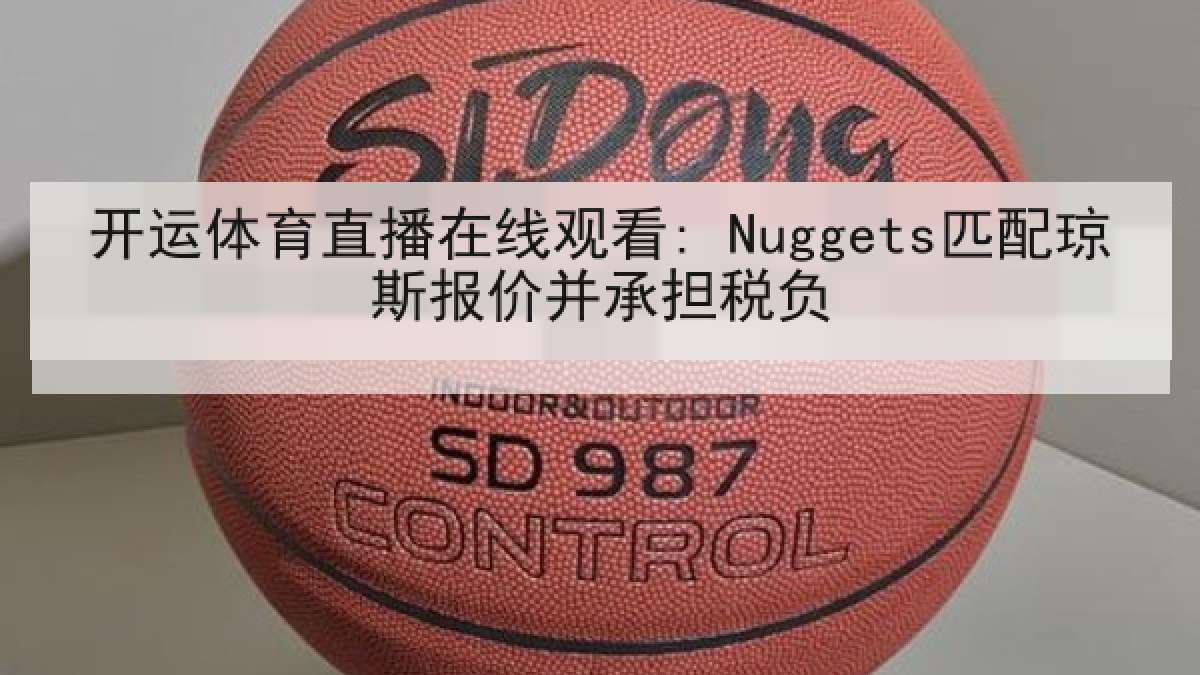 开运体育直播在线观看: Nuggets匹配琼斯报价并承担税负