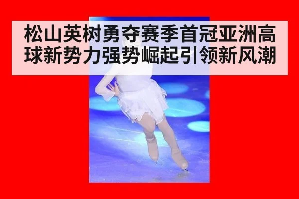 松山英树勇夺赛季首冠亚洲高球新势力强势崛起引领新风潮