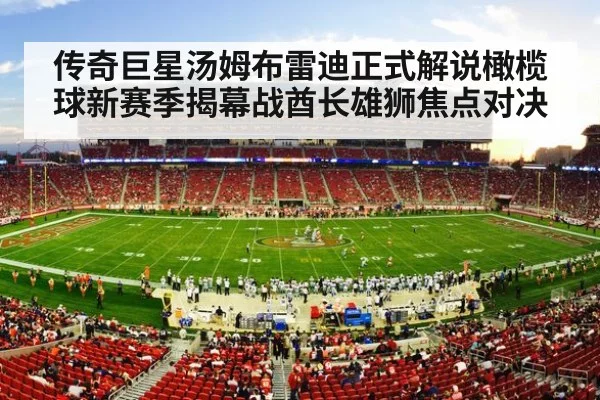 传奇巨星汤姆布雷迪正式解说橄榄球新赛季揭幕战酋长雄狮焦点对决
