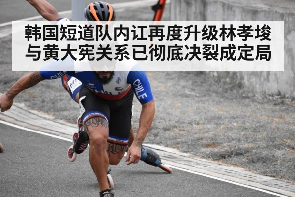 韩国短道队内讧再度升级林孝埈与黄大宪关系已彻底决裂成定局