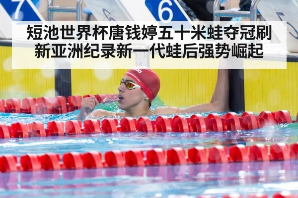短池世界杯唐钱婷五十米蛙夺冠刷新亚洲纪录新一代蛙后强势崛起